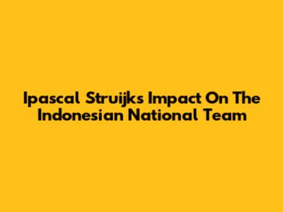 Ipascal Struijk's Impact On The Indonesian National Team
