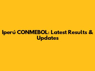 Iperú CONMEBOL: Latest Results & Updates