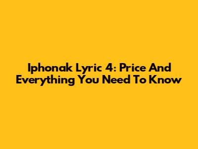 Iphonak Lyric 4: Price And Everything You Need To Know