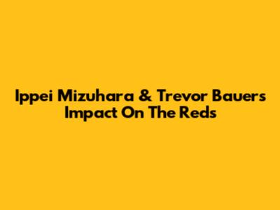 Ippei Mizuhara & Trevor Bauer's Impact On The Reds
