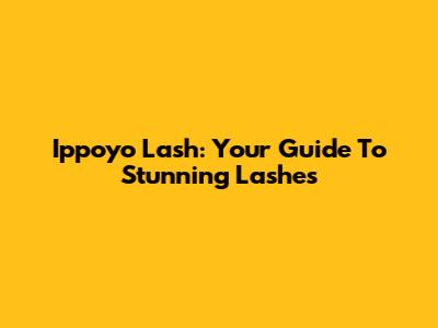 Ippoyo Lash: Your Guide To Stunning Lashes