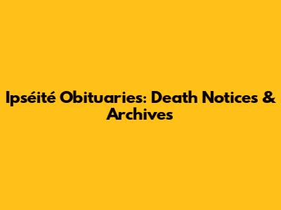 Ipséité Obituaries: Death Notices & Archives