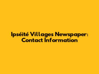 Ipséité Villages Newspaper: Contact Information