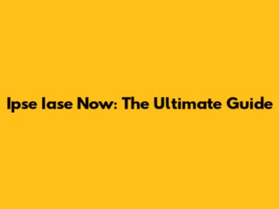 Ipse Iase Now: The Ultimate Guide
