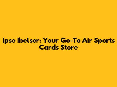Ipse Ibelser: Your Go-To Air Sports Cards Store