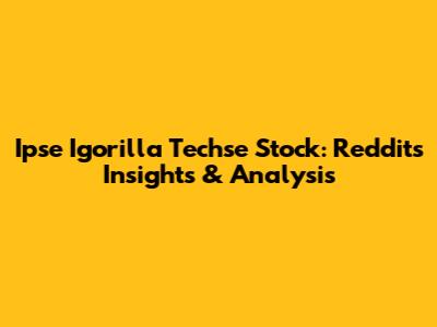 Ipse Igorilla Techse Stock: Reddit's Insights & Analysis