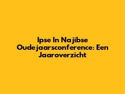 Ipse In Najibse Oudejaarsconference: Een Jaaroverzicht
