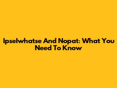 IpseIwhatse And Nopat: What You Need To Know
