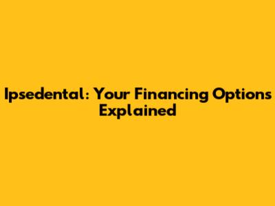 Ipsedental: Your Financing Options Explained