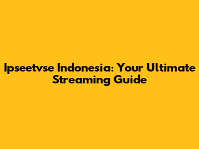 Ipseetvse Indonesia: Your Ultimate Streaming Guide
