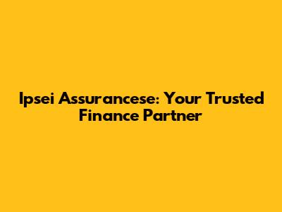 Ipsei Assurancese: Your Trusted Finance Partner