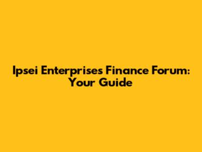 Ipsei Enterprises Finance Forum: Your Guide