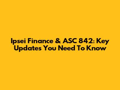 Ipsei Finance & ASC 842: Key Updates You Need To Know