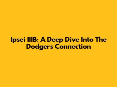 Ipsei IIIB: A Deep Dive Into The Dodgers Connection