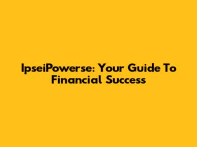 IpseiPowerse: Your Guide To Financial Success