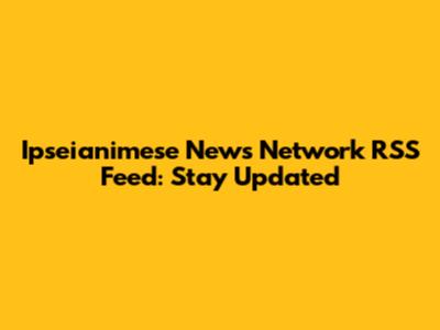 Ipseianimese News Network RSS Feed: Stay Updated