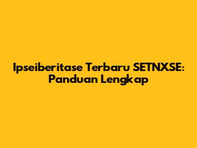 Ipseiberitase Terbaru SETNXSE: Panduan Lengkap