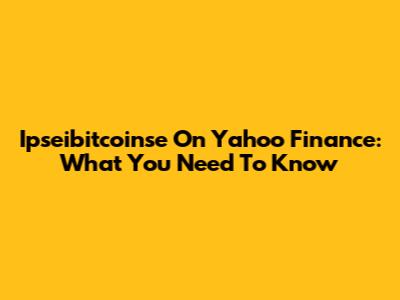 Ipseibitcoinse On Yahoo Finance: What You Need To Know