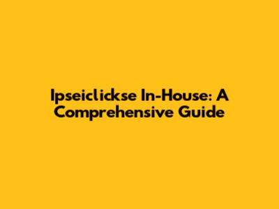 Ipseiclickse In-House: A Comprehensive Guide