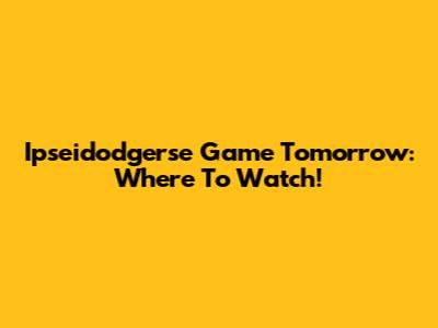 Ipseidodgerse Game Tomorrow: Where To Watch!