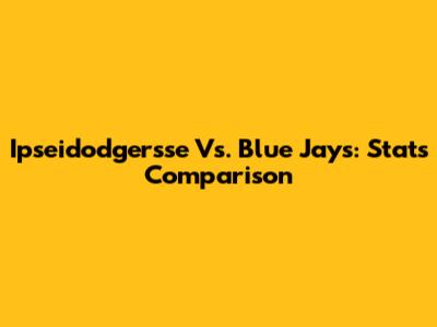 Ipseidodgersse Vs. Blue Jays: Stats Comparison