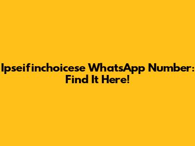 Ipseifinchoicese WhatsApp Number: Find It Here!