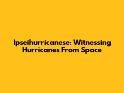 Ipseihurricanese: Witnessing Hurricanes From Space