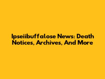 Ipseiibuffalose News: Death Notices, Archives, And More