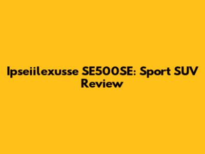 Ipseiilexusse SE500SE: Sport SUV Review