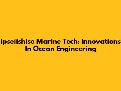 Ipseiishise Marine Tech: Innovations In Ocean Engineering
