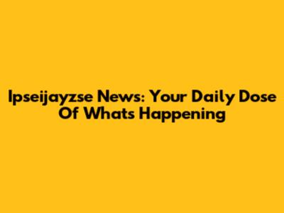 Ipseijayzse News: Your Daily Dose Of What's Happening