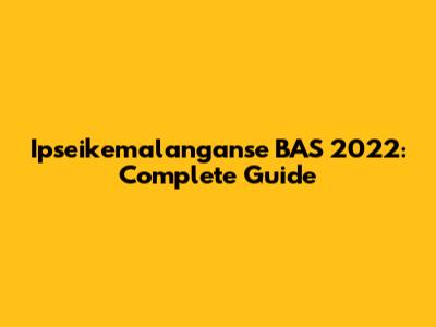 Ipseikemalanganse BAS 2022: Complete Guide