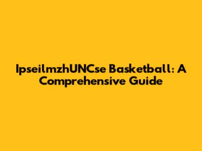 IpseilmzhUNCse Basketball: A Comprehensive Guide