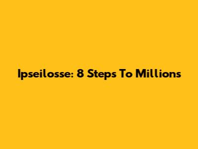 Ipseilosse: 8 Steps To Millions