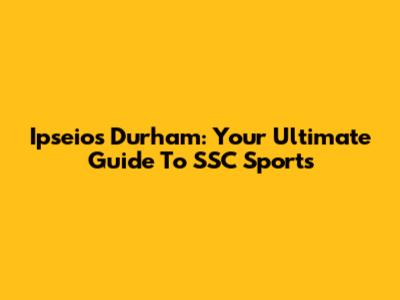 Ipseios Durham: Your Ultimate Guide To SSC Sports