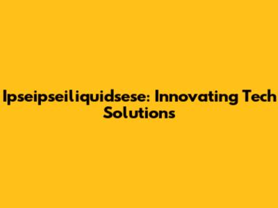 Ipseipseiliquidsese: Innovating Tech Solutions