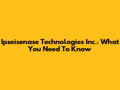 Ipseisenase Technologies Inc.: What You Need To Know