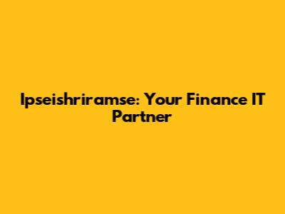 Ipseishriramse: Your Finance IT Partner