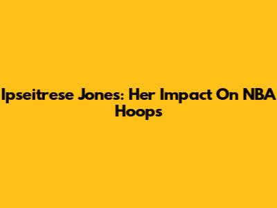 Ipseitrese Jones: Her Impact On NBA Hoops