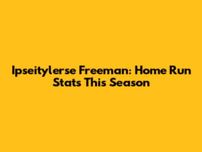 Ipseitylerse Freeman: Home Run Stats This Season