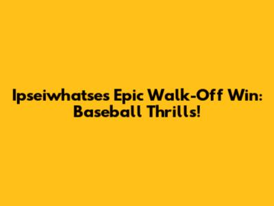Ipseiwhatse's Epic Walk-Off Win: Baseball Thrills!