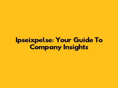 Ipseixpelse: Your Guide To Company Insights