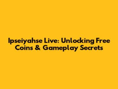 Ipseiyahse Live: Unlocking Free Coins & Gameplay Secrets