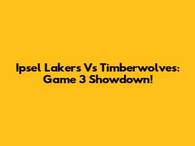 Ipsel Lakers Vs Timberwolves: Game 3 Showdown!