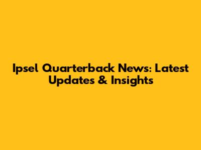 Ipsel Quarterback News: Latest Updates & Insights