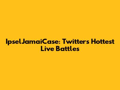 IpselJamaiCase: Twitter's Hottest Live Battles