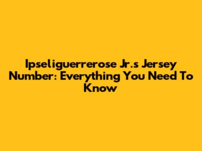 Ipseliguerrerose Jr.'s Jersey Number: Everything You Need To Know