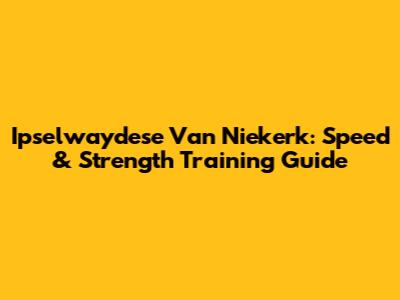 Ipselwaydese Van Niekerk: Speed & Strength Training Guide
