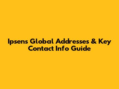 Ipsen's Global Addresses & Key Contact Info Guide