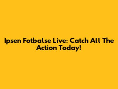 Ipsen Fotbalse Live: Catch All The Action Today!